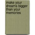 Make Your Dreams Bigger Than Your Memories
