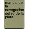 Manual de La Navegacion del Ro de La Plata by Alcide Boucarut