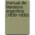 Manual de Literatura Argentina (1830-1930)