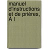 Manuel D'Instructions Et De Prières, À L door Charles Ͽ