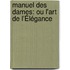 Manuel Des Dames: Ou L'Art De L'Élégance
