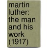 Martin Luther: The Man And His Work (1917) door Arthur Cushman Mcgiffert