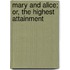 Mary And Alice; Or, The Highest Attainment