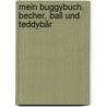 Mein Buggybuch. Becher, Ball und Teddybär door Onbekend