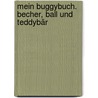 Mein Buggybuch. Becher, Ball und Teddybär by Unknown