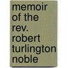 Memoir of the Rev. Robert Turlington Noble door John Noble