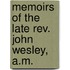 Memoirs Of The Late Rev. John Wesley, A.M.