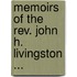 Memoirs Of The Rev. John H. Livingston ...