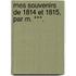 Mes Souvenirs De 1814 Et 1815, Par M. ***.