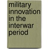Military Innovation In The Interwar Period door Andrew Murray