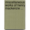Miscellaneous Works of Henry MacKenzie ... by Henry Mackenzie
