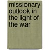 Missionary Outlook in the Light of the War door Committee on th