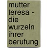 Mutter Teresa - Die Wurzeln ihrer Berufung door Cristina Siccardi