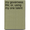My Governess Life; Or, Using My One Talent door Emma Raymond Pitman