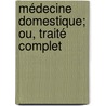 Médecine Domestique; Ou, Traité Complet door Onbekend