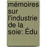 Mémoires Sur L'Industrie De La Soie: Édu door St�Phane Robinet
