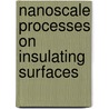 Nanoscale Processes On Insulating Surfaces door Marek Szymonski