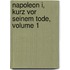 Napoleon I, Kurz Vor Seinem Tode, Volume 1