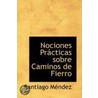 Nociones Practicas Sobre Caminos De Fierro by Santiago Mendez