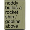 Noddy Builds A Rocket Ship / Goblins Above by Enid Blyton