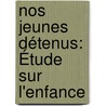 Nos Jeunes Détenus: Étude Sur L'Enfance by M. Raux