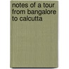 Notes Of A Tour From Bangalore To Calcutta by George Ernest Bulger