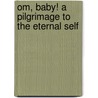 Om, Baby! A Pilgrimage To The Eternal Self door Jack Haas