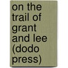 On The Trail Of Grant And Lee (Dodo Press) door Frederick Trevor Hill