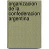 Organizacion de La Confederacion Argentina door Juan Bautista Alberdi