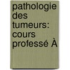Pathologie Des Tumeurs: Cours Professé À door Rudolf Ludwig Karl Virchow