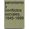 Peronismo y Conflictos Sociales, 1945-1999 door Luis A. Cardenas