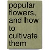 Popular Flowers, And How To Cultivate Them door Edward Sprague Rand