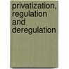 Privatization, Regulation And Deregulation by Michael E. Beesley