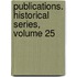 Publications. Historical Series, Volume 25