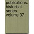 Publications. Historical Series, Volume 37