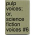 Pulp Voices; Or, Science Fiction Voices #6