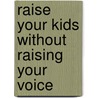 Raise Your Kids Without Raising Your Voice by Sarah Chana Radcliffe