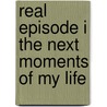 Real Episode I The Next Moments Of My Life door Ken Ponder Anderson