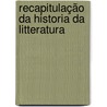 Recapitulação Da Historia Da Litteratura by . Anonymous