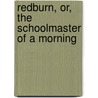 Redburn, Or, The Schoolmaster Of A Morning by . Anonymous