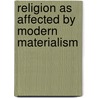 Religion As Affected By Modern Materialism by Anonymous Anonymous