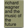 Richard Wagner And The Music Of The Future door Franz Hueffer