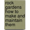 Rock Gardens How To Make And Maintain Them door Lewis B. Meredith