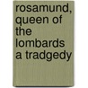 Rosamund, Queen Of The Lombards A Tradgedy by Algernon Charles Swinburne