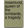 Rosamund, Queen Of The Lombards, A Tragedy door Onbekend
