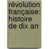 Révolution Française: Histoire De Dix An door Onbekend