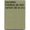 Sainetes Inéditos De Don Ramón De La Cru door Ramn De La Cruz