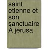 Saint Etienne Et Son Sanctuaire À Jérusa by Marie-Joseph Ollivier