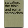 Salvation, The Bible And Roman Catholicism by William A. Webster