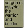 Sargon Of Assyria: The Warrior And Builder by Gaston C. Maspero